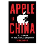 Apple in China by Patrick McGee-The Rise of the World?s Greatest Company